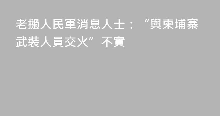 老撾人民軍消息人士：“與柬埔寨武裝人員交火”不實