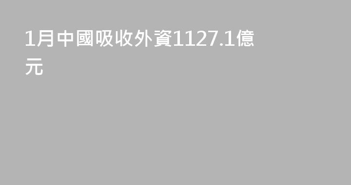 1月中國吸收外資1127.1億元