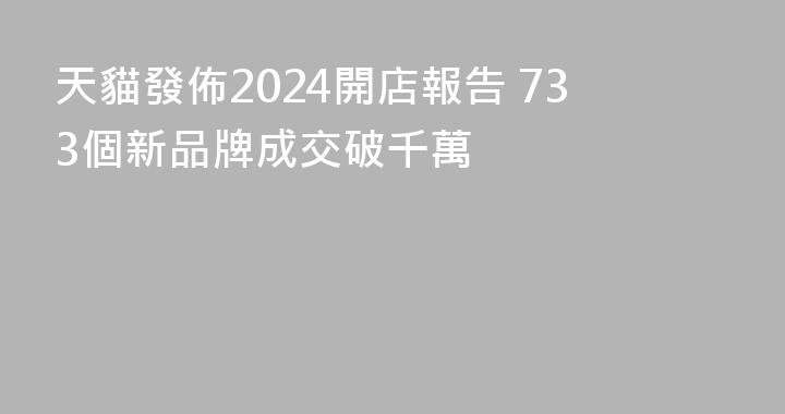 天貓發佈2024開店報告 733個新品牌成交破千萬