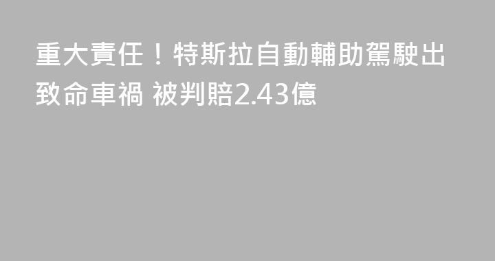 重大責任！特斯拉自動輔助駕駛出致命車禍 被判賠2.43億