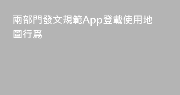 兩部門發文規範App登載使用地圖行爲