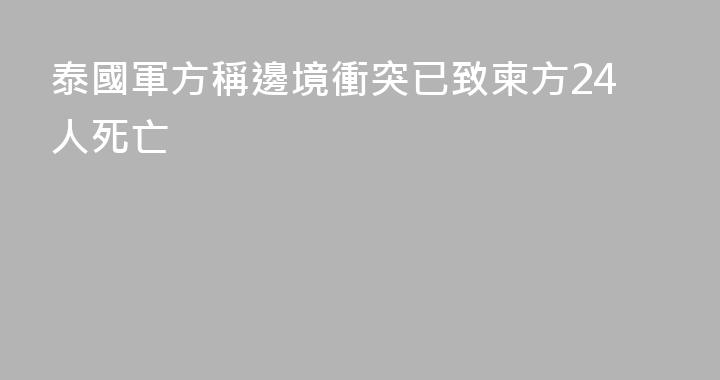 泰國軍方稱邊境衝突已致柬方24人死亡
