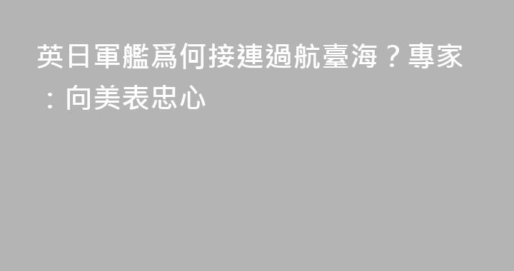 英日軍艦爲何接連過航臺海？專家：向美表忠心