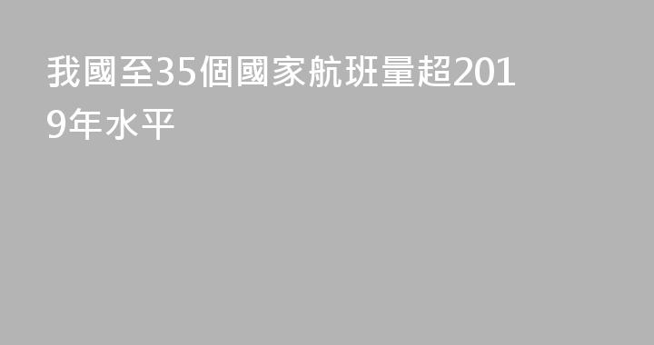 我國至35個國家航班量超2019年水平