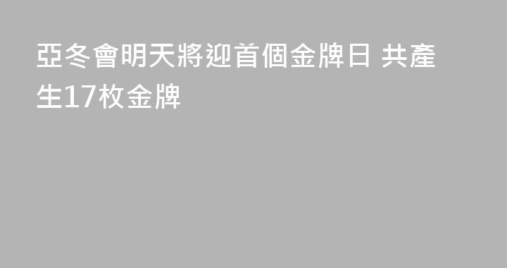 亞冬會明天將迎首個金牌日 共產生17枚金牌