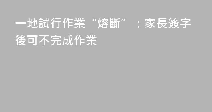 一地試行作業“熔斷”：家長簽字後可不完成作業