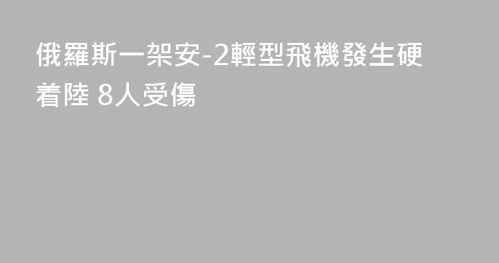 俄羅斯一架安-2輕型飛機發生硬着陸 8人受傷