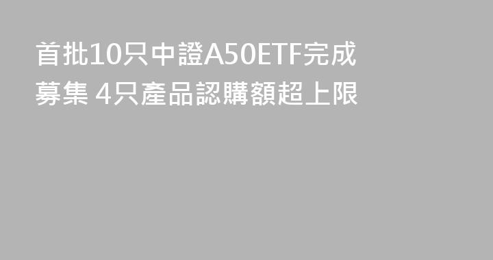 首批10只中證A50ETF完成募集 4只產品認購額超上限
