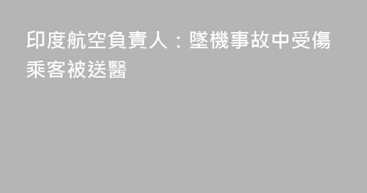 印度航空負責人：墜機事故中受傷乘客被送醫