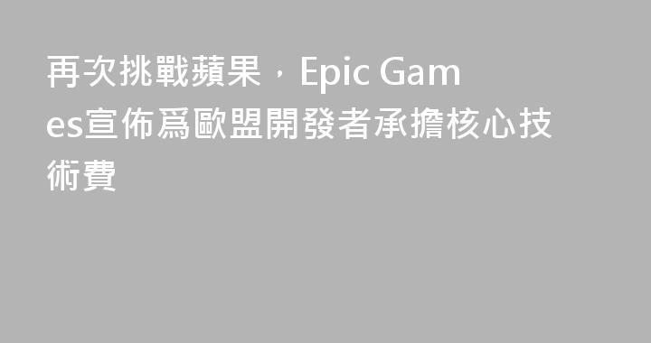 再次挑戰蘋果，Epic Games宣佈爲歐盟開發者承擔核心技術費