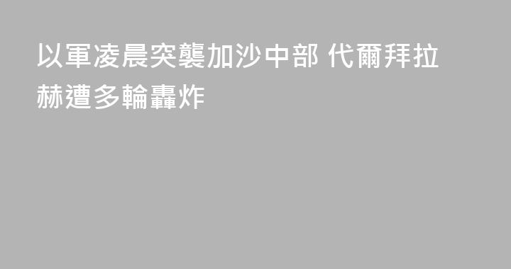 以軍凌晨突襲加沙中部 代爾拜拉赫遭多輪轟炸