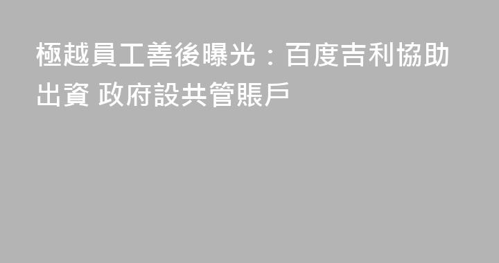 極越員工善後曝光：百度吉利協助出資 政府設共管賬戶