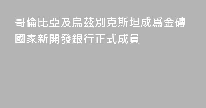 哥倫比亞及烏茲別克斯坦成爲金磚國家新開發銀行正式成員