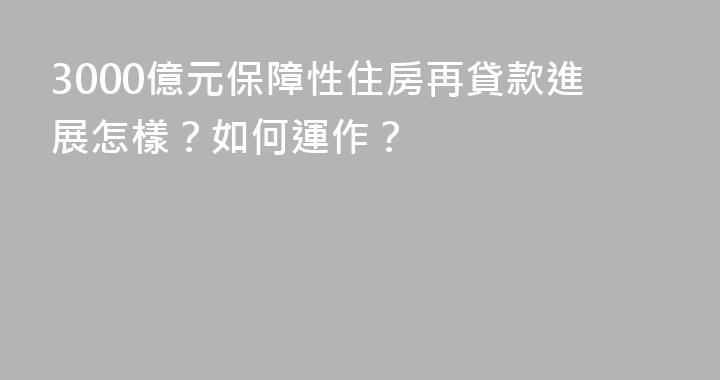 3000億元保障性住房再貸款進展怎樣？如何運作？