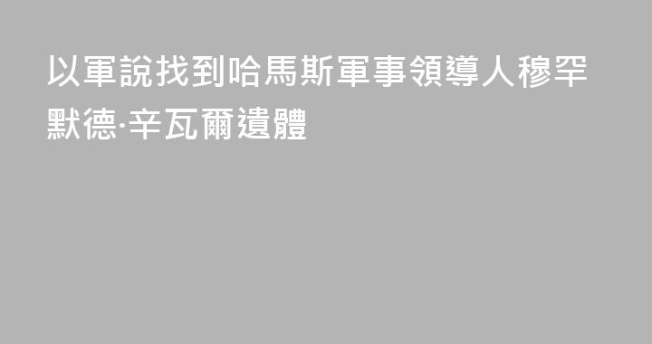 以軍說找到哈馬斯軍事領導人穆罕默德·辛瓦爾遺體