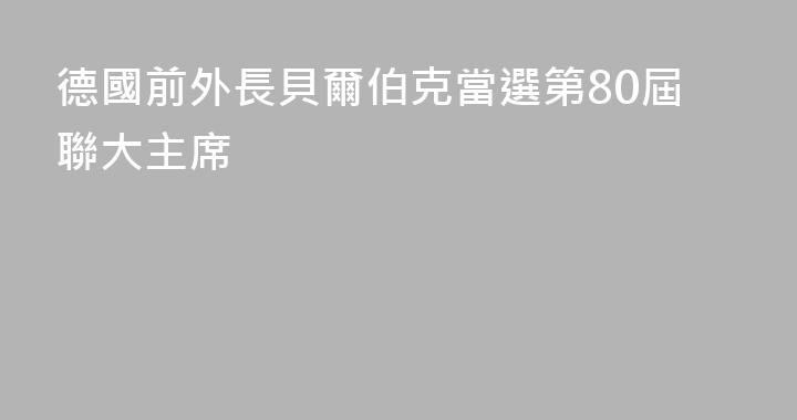 德國前外長貝爾伯克當選第80屆聯大主席