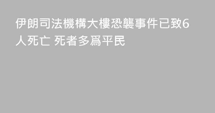 伊朗司法機構大樓恐襲事件已致6人死亡 死者多爲平民