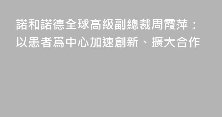 諾和諾德全球高級副總裁周霞萍：以患者爲中心加速創新、擴大合作