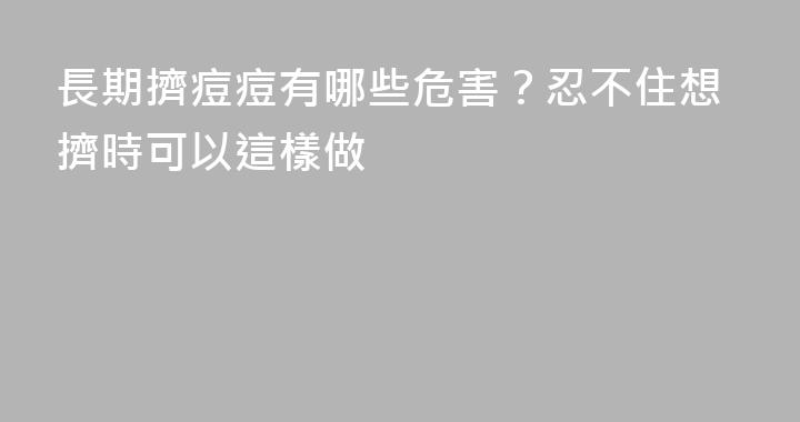 長期擠痘痘有哪些危害？忍不住想擠時可以這樣做