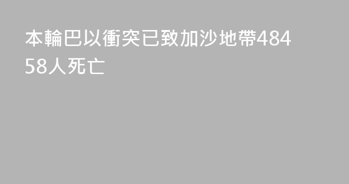 本輪巴以衝突已致加沙地帶48458人死亡