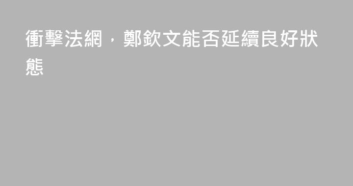衝擊法網，鄭欽文能否延續良好狀態
