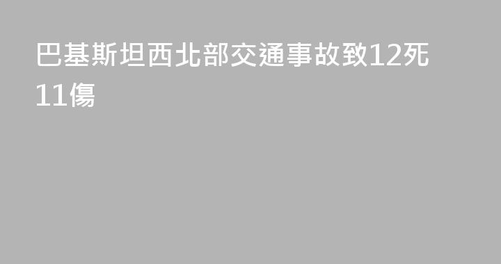 巴基斯坦西北部交通事故致12死11傷