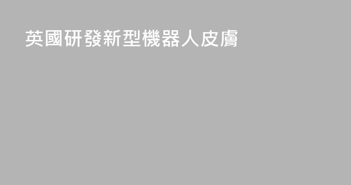 英國研發新型機器人皮膚