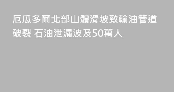 厄瓜多爾北部山體滑坡致輸油管道破裂 石油泄漏波及50萬人