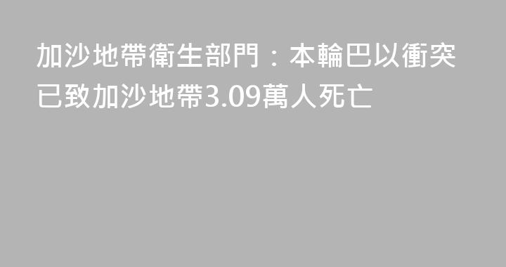 加沙地帶衛生部門：本輪巴以衝突已致加沙地帶3.09萬人死亡