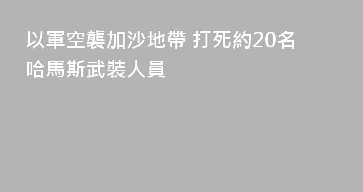 以軍空襲加沙地帶 打死約20名哈馬斯武裝人員