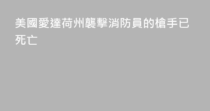美國愛達荷州襲擊消防員的槍手已死亡