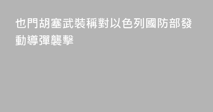 也門胡塞武裝稱對以色列國防部發動導彈襲擊