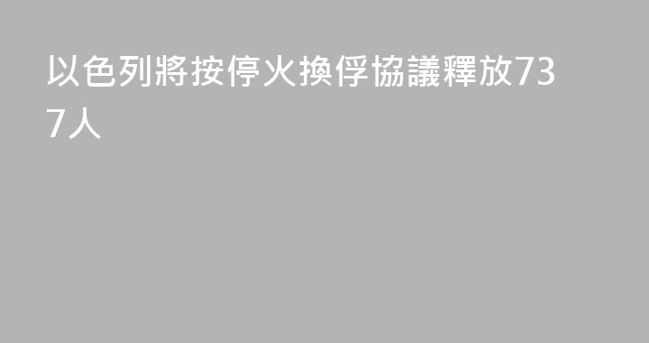 以色列將按停火換俘協議釋放737人