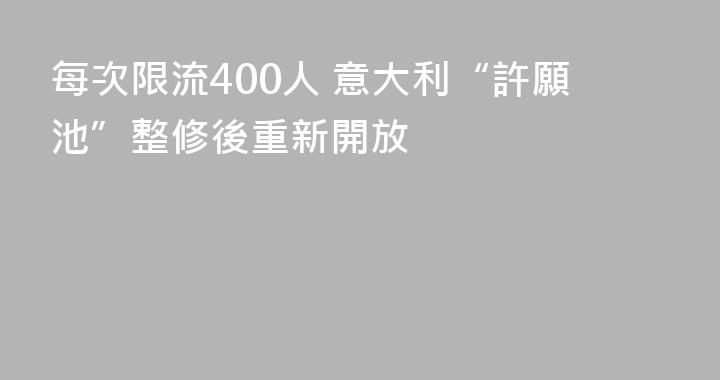 每次限流400人 意大利“許願池”整修後重新開放