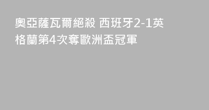 奧亞薩瓦爾絕殺 西班牙2-1英格蘭第4次奪歐洲盃冠軍