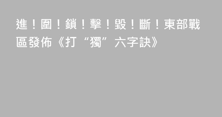 進！圍！鎖！擊！毀！斷！東部戰區發佈《打“獨”六字訣》