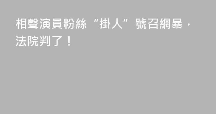 相聲演員粉絲“掛人”號召網暴，法院判了！