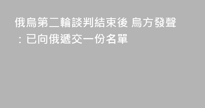 俄烏第二輪談判結束後 烏方發聲：已向俄遞交一份名單