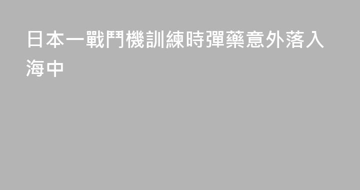 日本一戰鬥機訓練時彈藥意外落入海中