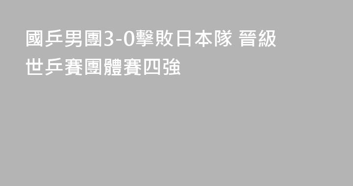 國乒男團3-0擊敗日本隊 晉級世乒賽團體賽四強