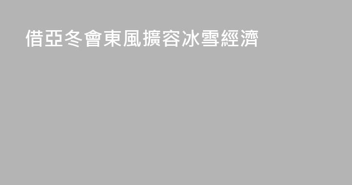 借亞冬會東風擴容冰雪經濟