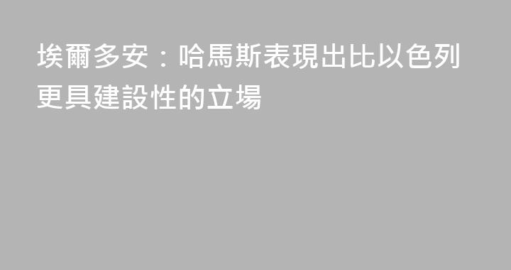 埃爾多安：哈馬斯表現出比以色列更具建設性的立場