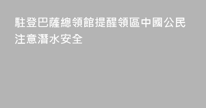 駐登巴薩總領館提醒領區中國公民注意潛水安全