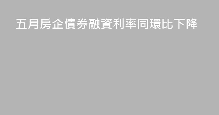 五月房企債券融資利率同環比下降