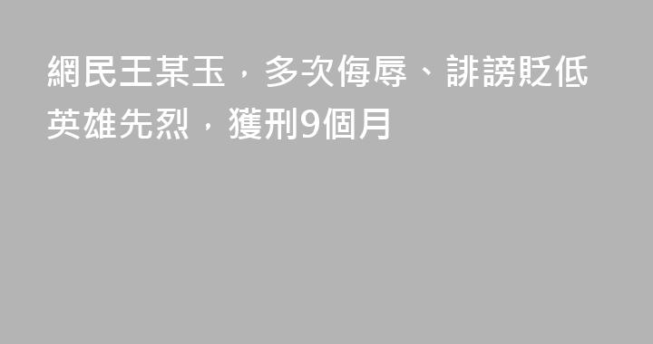 網民王某玉，多次侮辱、誹謗貶低英雄先烈，獲刑9個月
