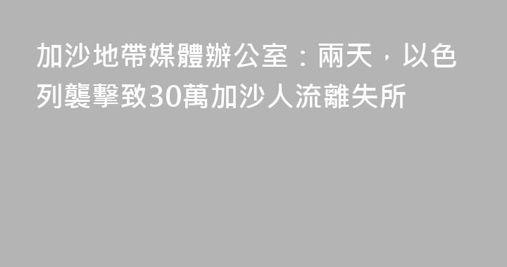 加沙地帶媒體辦公室：兩天，以色列襲擊致30萬加沙人流離失所