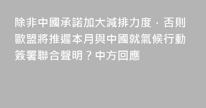 除非中國承諾加大減排力度，否則歐盟將推遲本月與中國就氣候行動簽署聯合聲明？中方回應