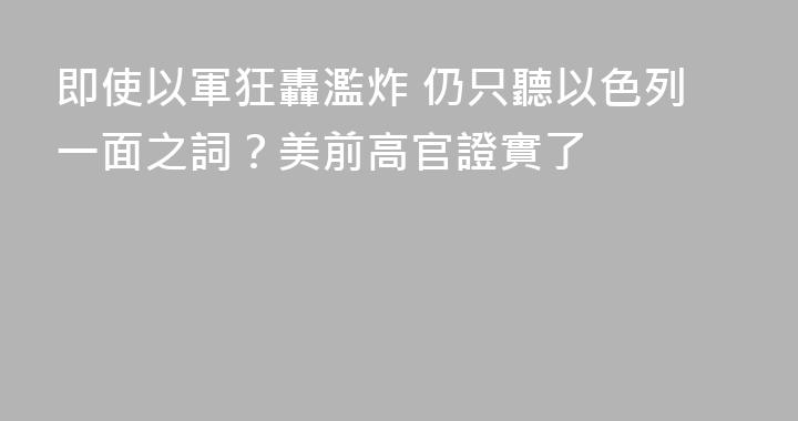 即使以軍狂轟濫炸 仍只聽以色列一面之詞？美前高官證實了