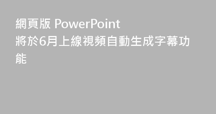 網頁版 PowerPoint 將於6月上線視頻自動生成字幕功能
