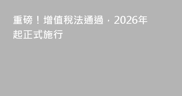 重磅！增值稅法通過，2026年起正式施行